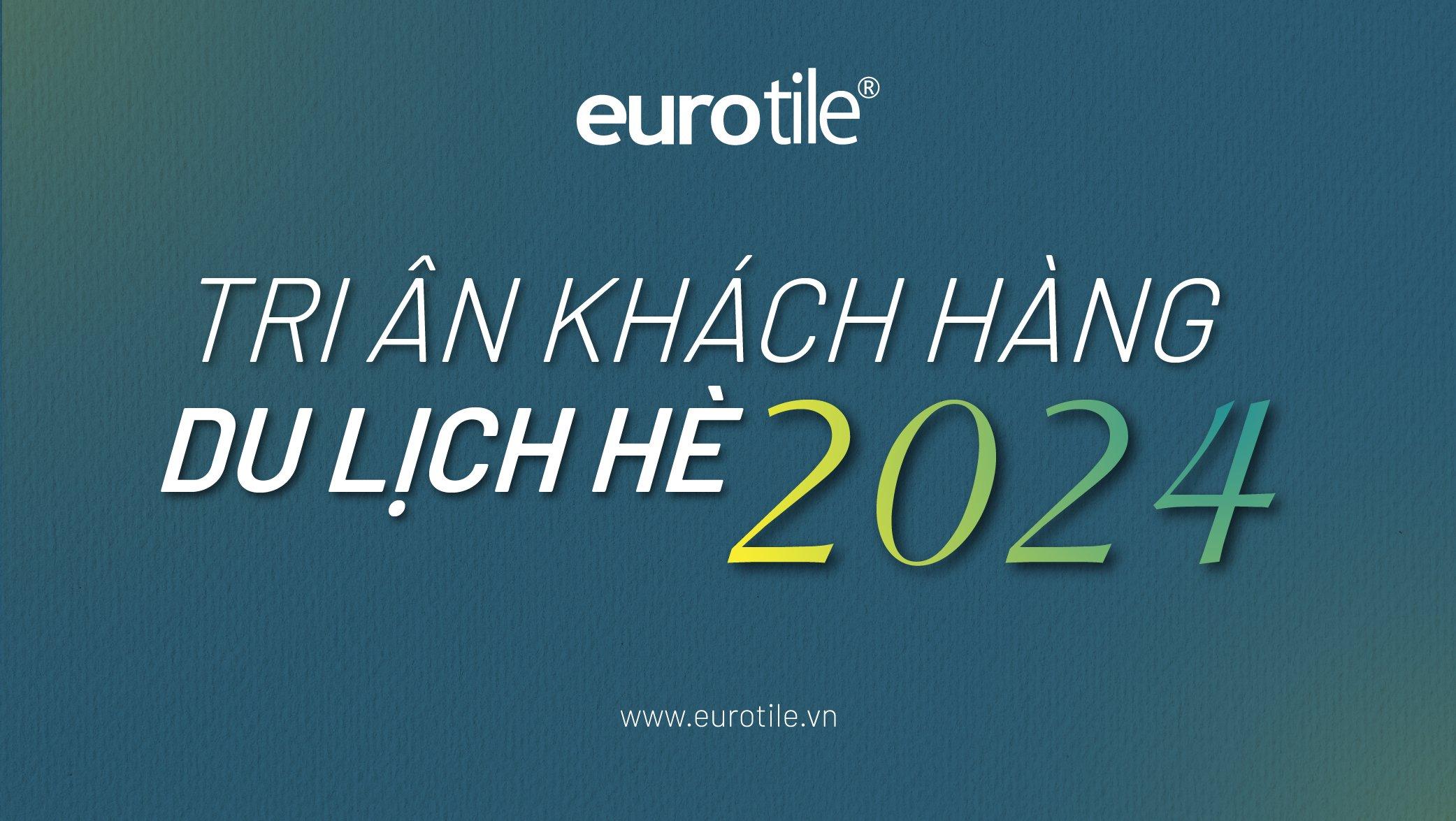 EUROTILE TỔ CHỨC CHƯƠNG TRÌNH "TRI ÂN KHÁCH HÀNG - DU LỊCH HÈ NĂM 2024"